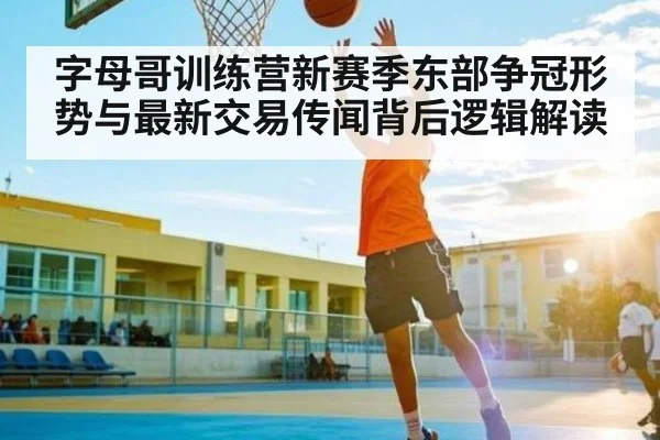 字母哥训练营新赛季东部争冠形势与最新交易传闻背后逻辑解读