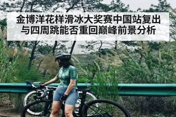 金博洋花样滑冰大奖赛中国站复出与四周跳能否重回巅峰前景分析